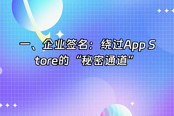 +一、企业签名：绕过App Store的“秘密通道”+