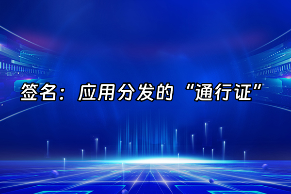 +签名：应用分发的“通行证”+