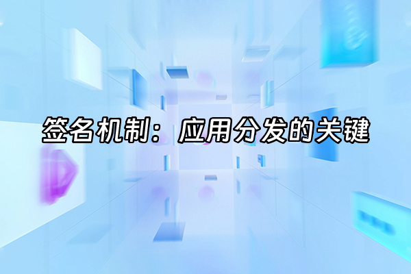 +签名机制：应用分发的关键+