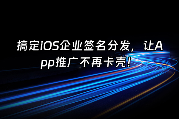 +搞定iOS企业签名分发，让App推广不再卡壳！+