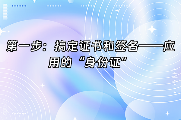 +第一步：搞定证书和签名——应用的“身份证”+