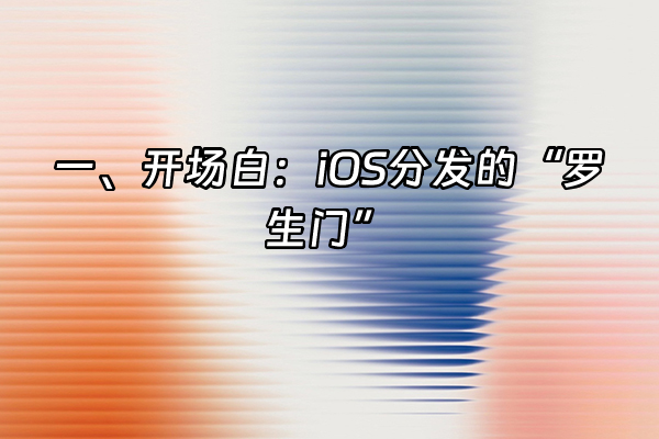 +一、开场白：iOS分发的“罗生门”+