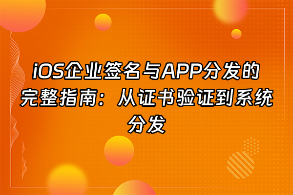 +iOS企业签名与APP分发的完整指南：从证书验证到系统分发+