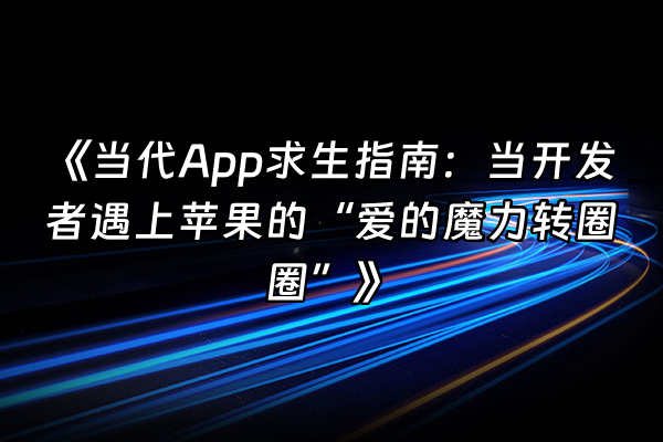 +《当代App求生指南：当开发者遇上苹果的“爱的魔力转圈圈”》+