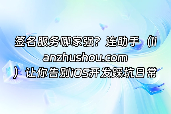 +签名服务哪家强？连助手（lianzhushou.com）让你告别iOS开发踩坑日常+