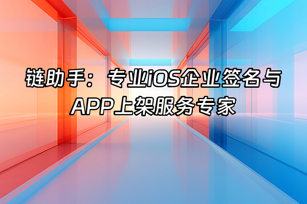 +链助手：专业iOS企业签名与APP上架服务专家+