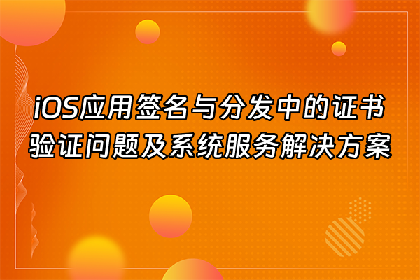 +iOS应用签名与分发中的证书验证问题及系统服务解决方案+