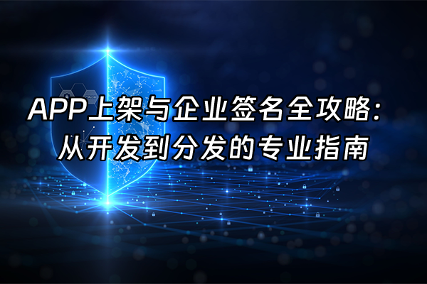 +APP上架与企业签名全攻略：从开发到分发的专业指南+