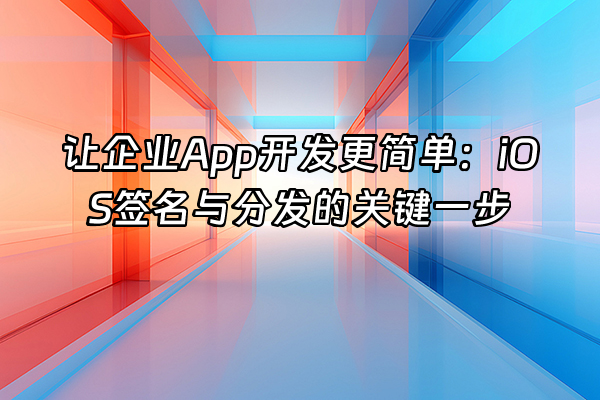 +让企业App开发更简单：iOS签名与分发的关键一步+