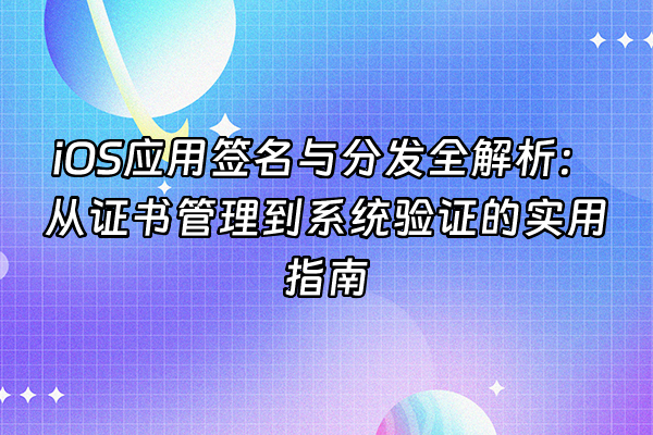 +iOS应用签名与分发全解析：从证书管理到系统验证的实用指南+