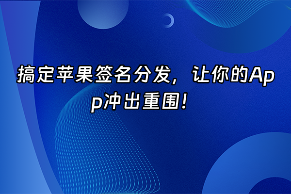 +搞定苹果签名分发，让你的App冲出重围！+