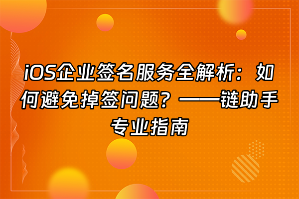 +iOS企业签名服务全解析：如何避免掉签问题？——链助手专业指南+