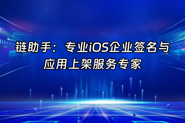 +链助手：专业iOS企业签名与应用上架服务专家+
