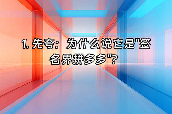+1. 先夸：为什么说它是"签名界拼多多"？+