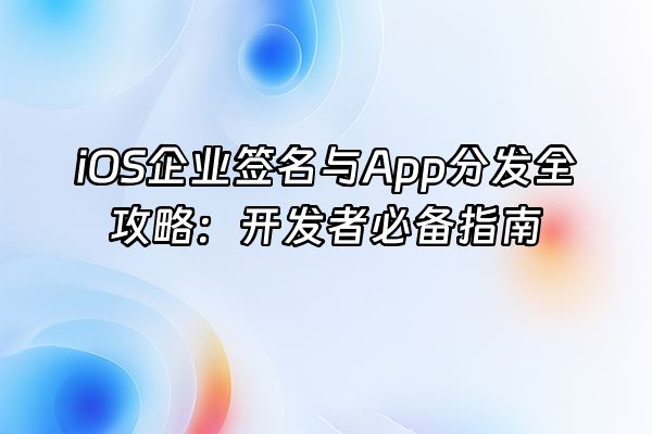+iOS企业签名与App分发全攻略：开发者必备指南+