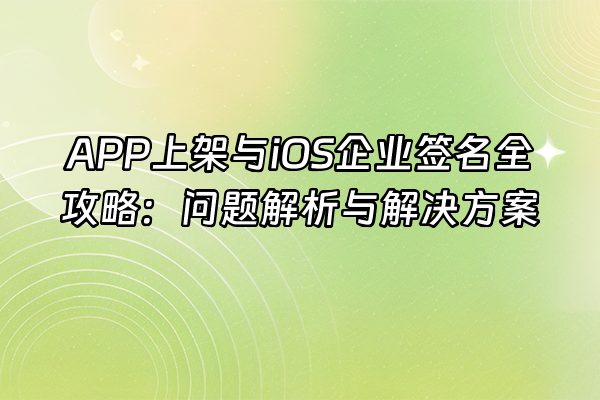 +APP上架与iOS企业签名全攻略：问题解析与解决方案+