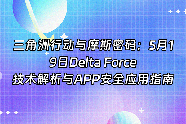 +三角洲行动与摩斯密码：5月19日Delta Force技术解析与APP安全应用指南+