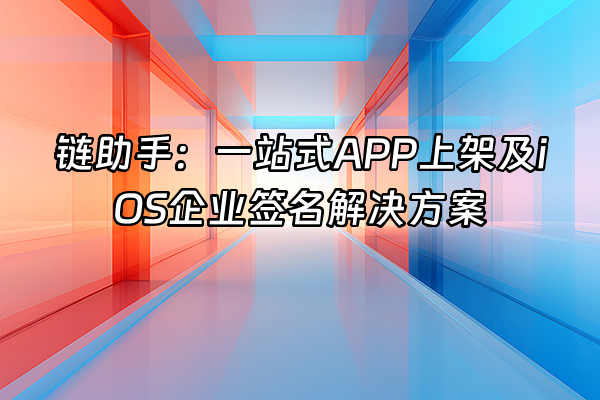+链助手：一站式APP上架及iOS企业签名解决方案+