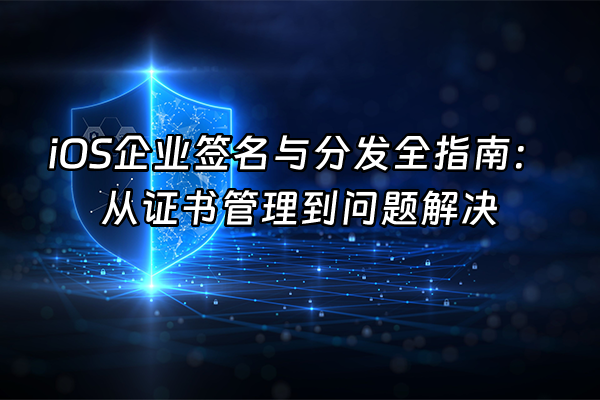 +iOS企业签名与分发全指南：从证书管理到问题解决+