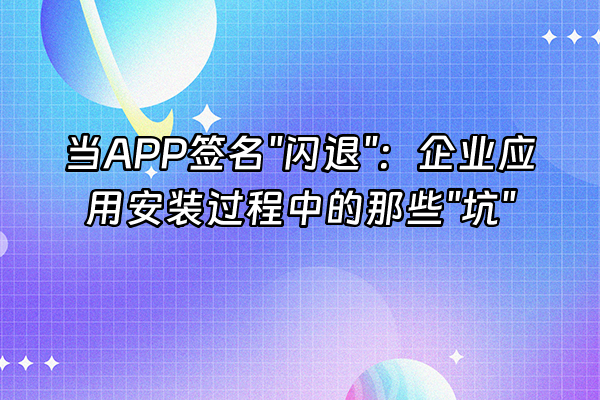 +当APP签名"闪退"：企业应用安装过程中的那些"坑"+