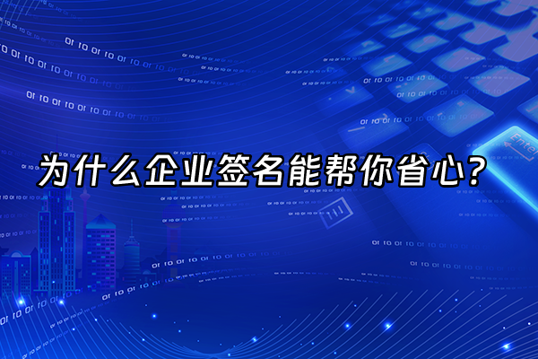 +为什么企业签名能帮你省心？+