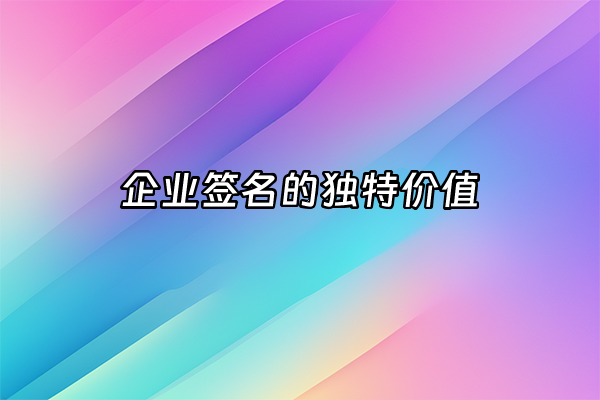 +企业签名的独特价值+