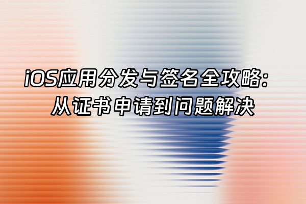 +iOS应用分发与签名全攻略：从证书申请到问题解决+