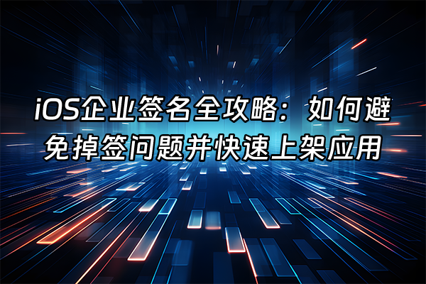 +iOS企业签名全攻略：如何避免掉签问题并快速上架应用+
