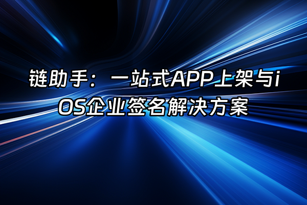+链助手：一站式APP上架与iOS企业签名解决方案+