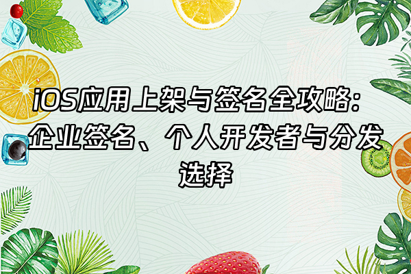 +iOS应用上架与签名全攻略：企业签名、个人开发者与分发选择+