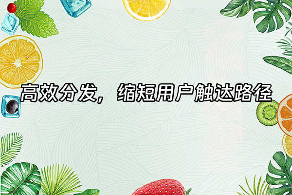 +高效分发，缩短用户触达路径+