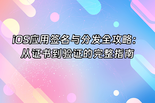 +iOS应用签名与分发全攻略：从证书到验证的完整指南+