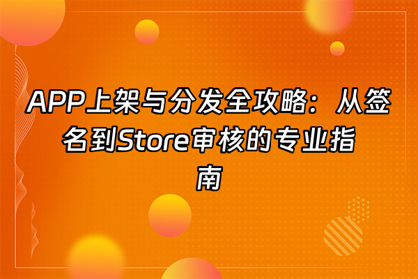 +APP上架与分发全攻略：从签名到Store审核的专业指南+