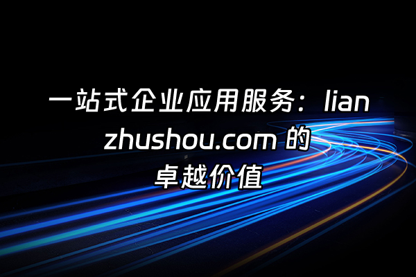 +一站式企业应用服务：lianzhushou.com 的卓越价值+