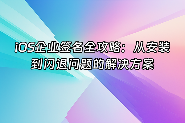 +iOS企业签名全攻略：从安装到闪退问题的解决方案+