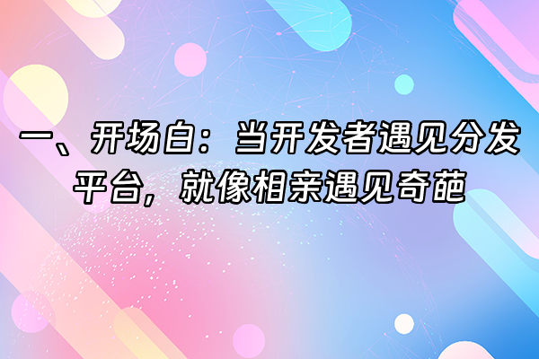 +一、开场白：当开发者遇见分发平台，就像相亲遇见奇葩+