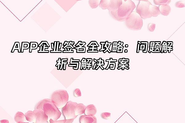 +APP企业签名全攻略：问题解析与解决方案+