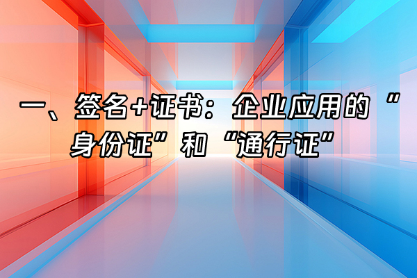 +一、签名+证书：企业应用的“身份证”和“通行证”+