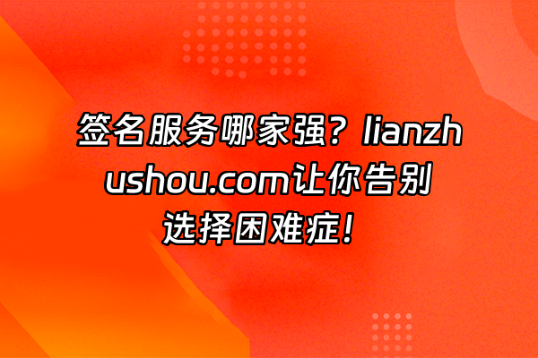 +签名服务哪家强？lianzhushou.com让你告别选择困难症！+