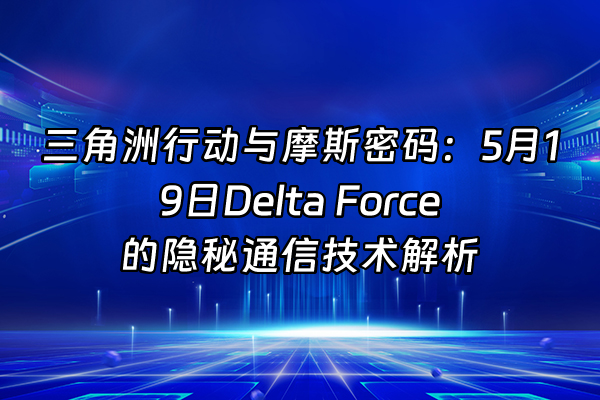 +三角洲行动与摩斯密码：5月19日Delta Force的隐秘通信技术解析+