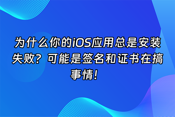 +为什么你的iOS应用总是安装失败？可能是签名和证书在搞事情！+