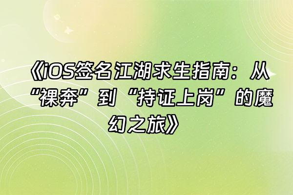 +《iOS签名江湖求生指南：从“裸奔”到“持证上岗”的魔幻之旅》+
