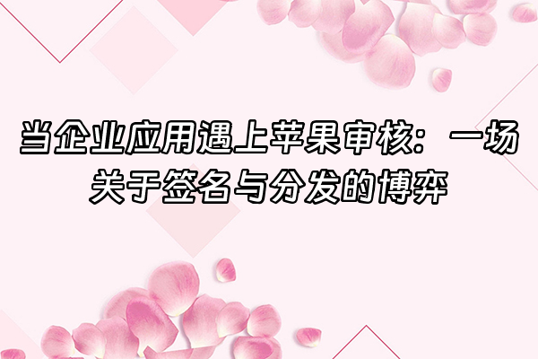 +当企业应用遇上苹果审核：一场关于签名与分发的博弈+