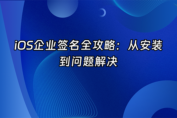 +iOS企业签名全攻略：从安装到问题解决+