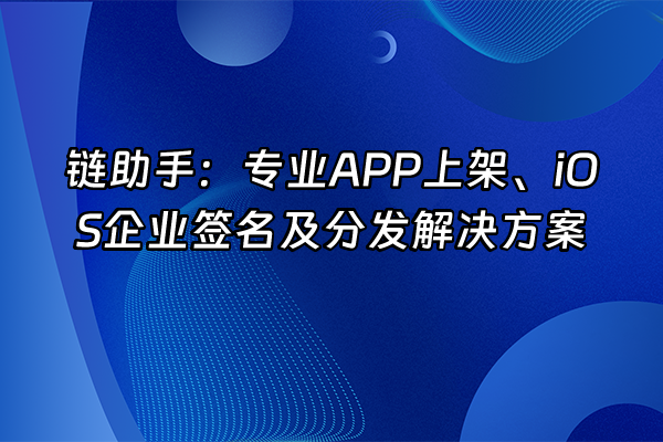 +链助手：专业APP上架、iOS企业签名及分发解决方案+