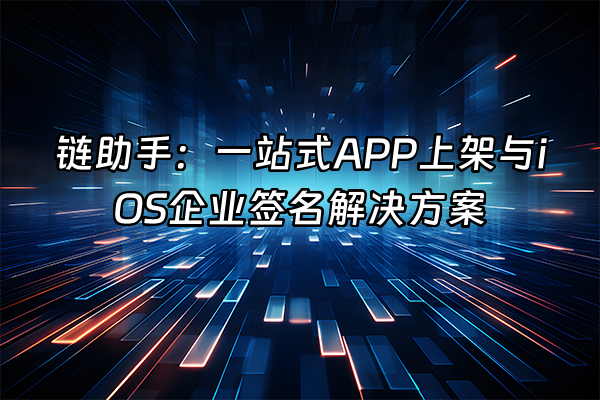 +链助手：一站式APP上架与iOS企业签名解决方案+