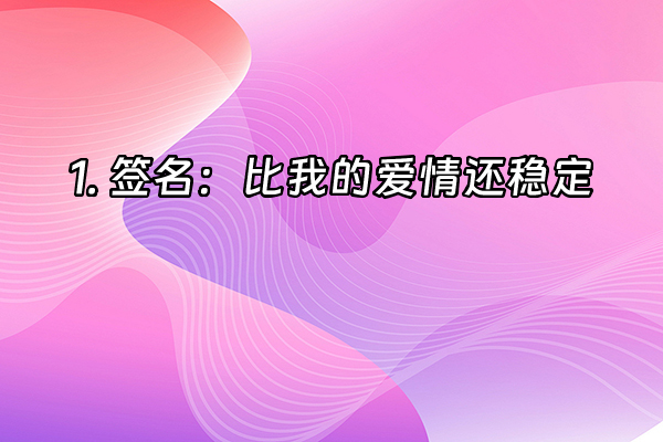+1. 签名：比我的爱情还稳定+