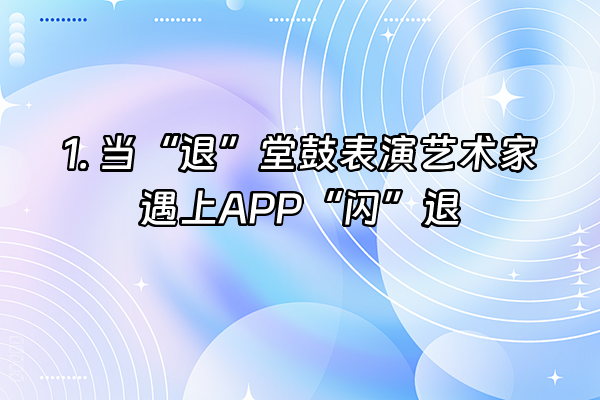 +1. 当“退”堂鼓表演艺术家遇上APP“闪”退+