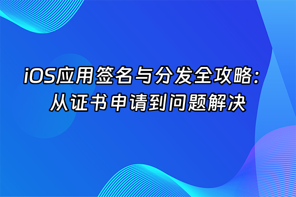 +iOS应用签名与分发全攻略：从证书申请到问题解决+