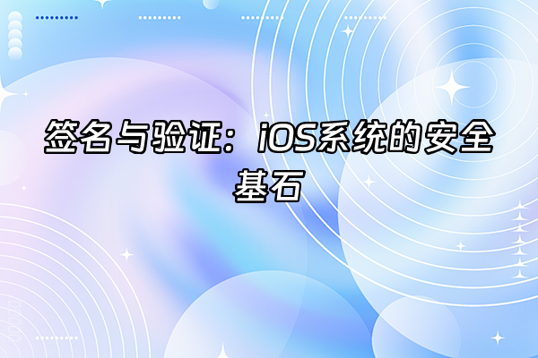 +签名与验证：iOS系统的安全基石+